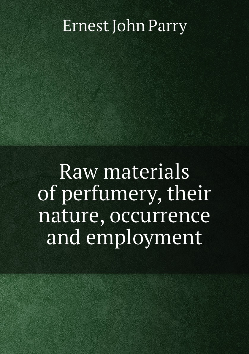 

Raw materials of perfumery, their nature, occurrence and employment