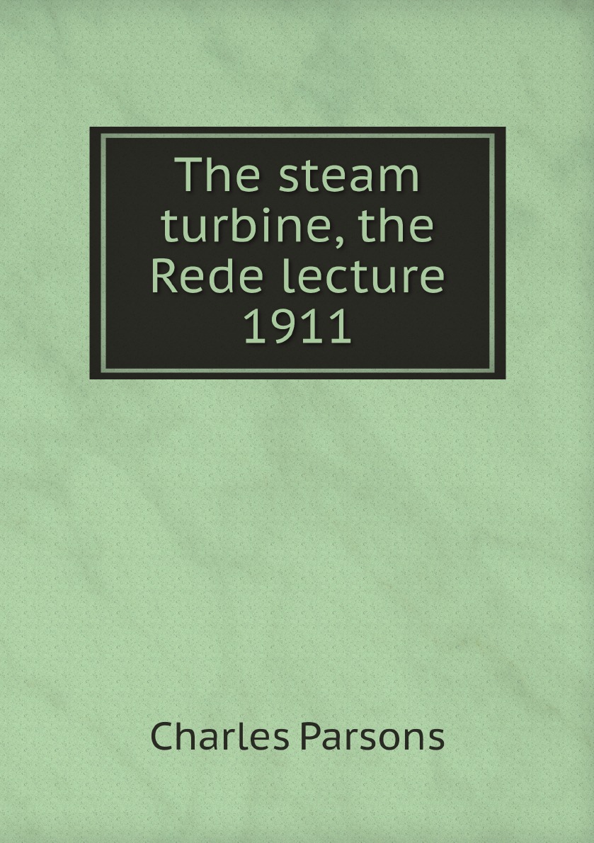 

The steam turbine, the Rede lecture 1911