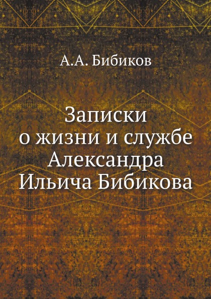 

Записки о Жизни и Службе Александра Ильича Бибикова