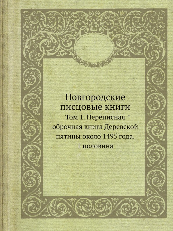 

Новгородские писцовые книги, том 1, переписная Оброчная книга Деревской пятины Ок...