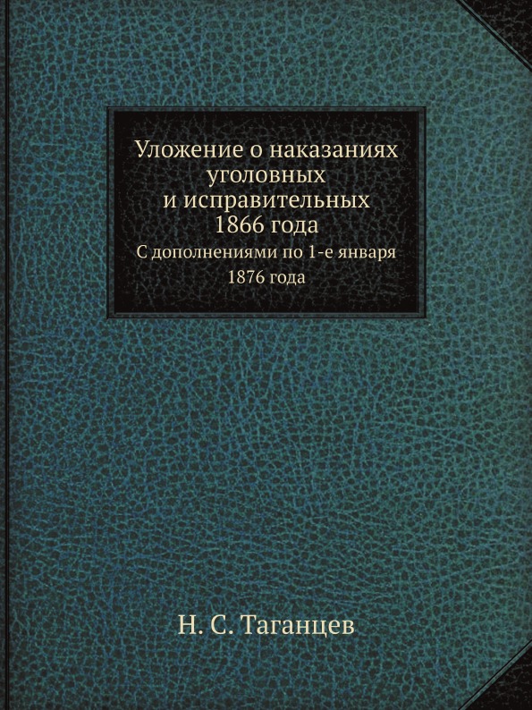

Уложение о наказаниях Уголовных и Исправительных 1866 Года, С Дополнениями по 1-Е...