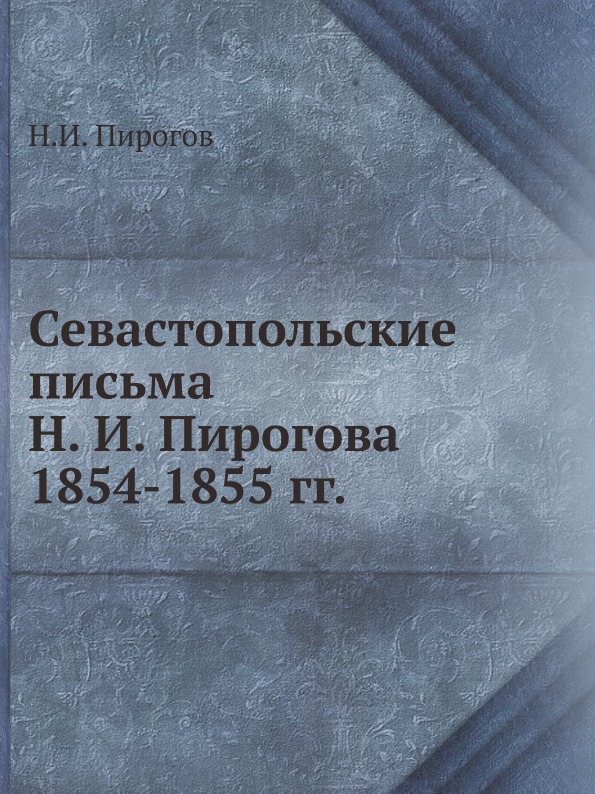 

Севастопольские письма Н, И, пирогова 1854-1855 Гг