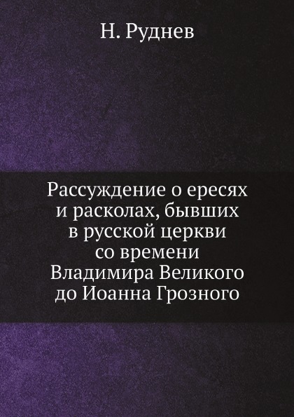 

Рассуждение о Ересях и Расколах, Бывших В Русской Церкви Со Времени Владимира Вел...