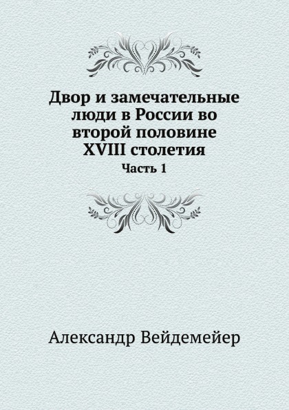 

Двор и Замечательные люди В России Во Второй половине Xviii Столетия, Ч.1