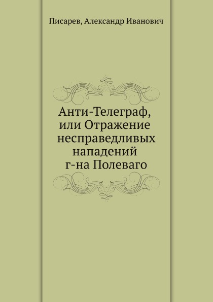 

Книга Анти-Телеграф, или Отражение несправедливых нападений г-на Полеваго
