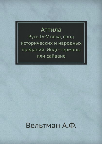 

Аттила, Русь Iv-V Века, Свод Исторических и народных преданий, Индо-Германы Или С...