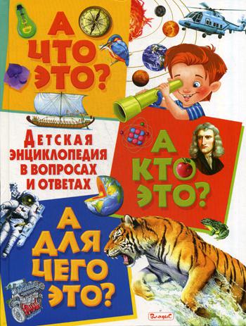 

А Что Это А кто Это А для Чего Это Детская Энциклопедия В Вопросах и Ответах