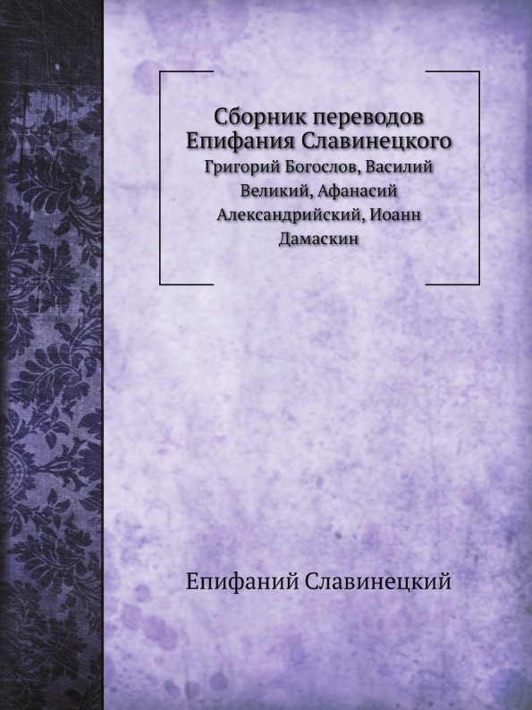 

Сборник переводов Епифания Славинецкого, Григорий Богослов, Василий Великий, Афан...