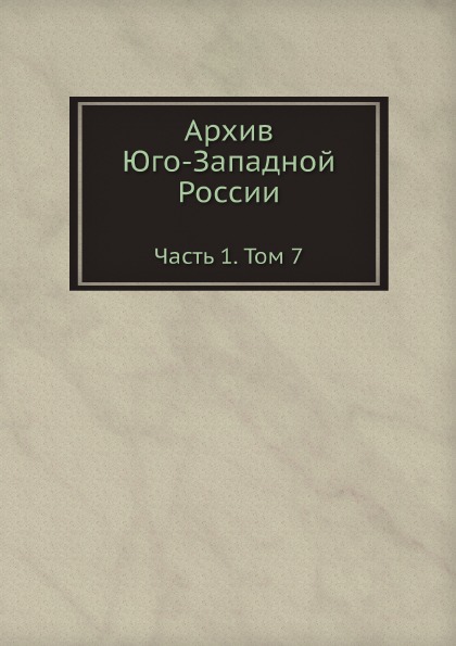 

Архив Юго-Западной России, Ч.1, том 7