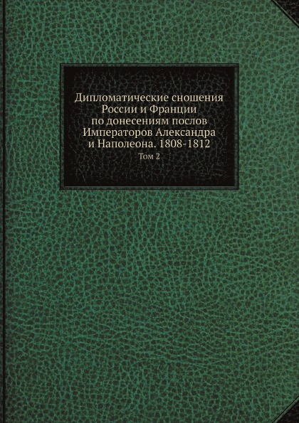 

Дипломатические Сношения России и Франции по Донесениям послов Императоров Алекса...