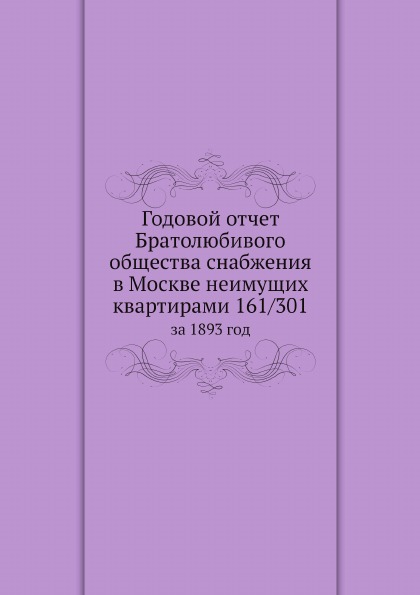

Годовой Отчет Братолюбивого Общества Снабжения В Москве Неимущих квартирами 161 3...