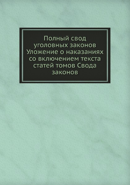 

Полный Свод Уголовных Законов Уложение о наказаниях Со Включением текста Статей т...