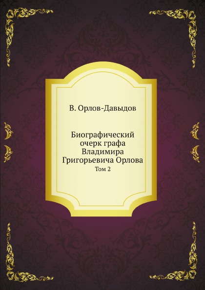 

Биографический Очерк Графа Владимира Григорьевича Орлова, том 2