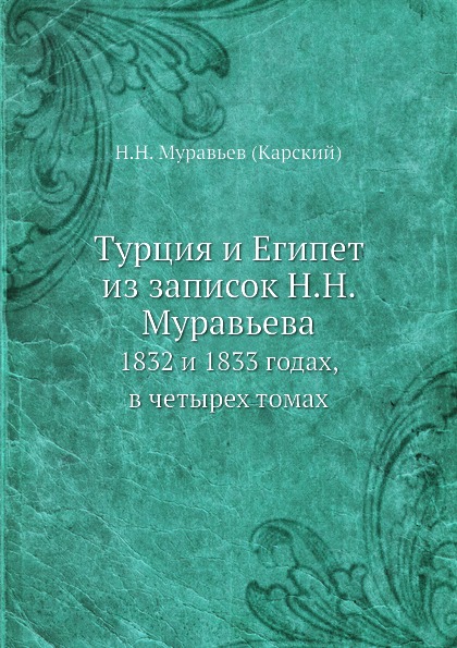 

Турция и Египет из Записок Н, Н, Муравьева, 1832 и 1833 Годах, В Четырех томах