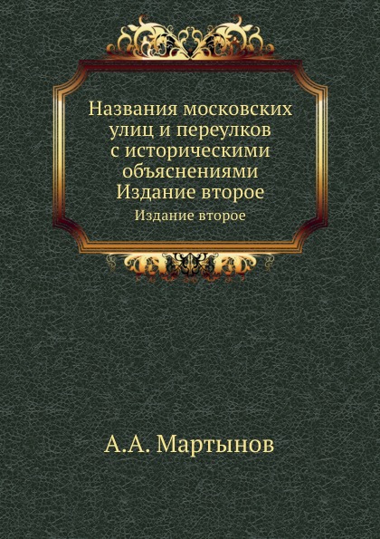 

Названия Московских Улиц и переулков С Историческими Объяснениями, Издание Второе