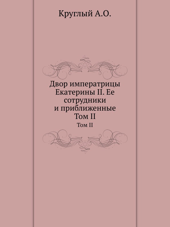 

Двор Императрицы Екатерины Ii, Ее Сотрудники и приближенные, том Ii