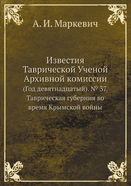 

Известия таврической Ученой Архивной комиссии (Год Девятнадцатый) № 37, таврическ...