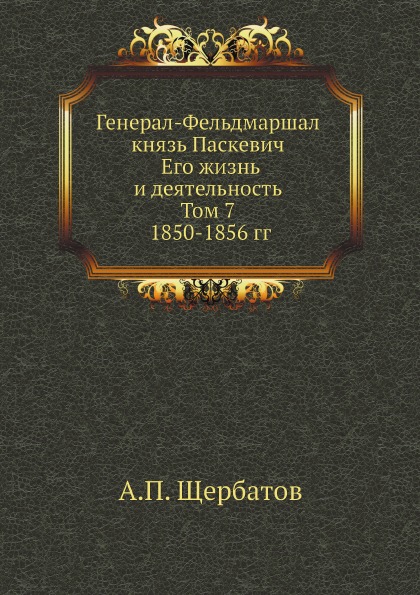 

Генерал-Фельдмаршал князь паскевич, Его Жизнь и Деятельность, том 7, 1850-1856 Гг