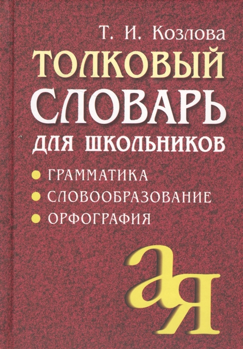 

Козлова. толковый Словарь для Школьников. Грамматика. Словообразование. Орфография.