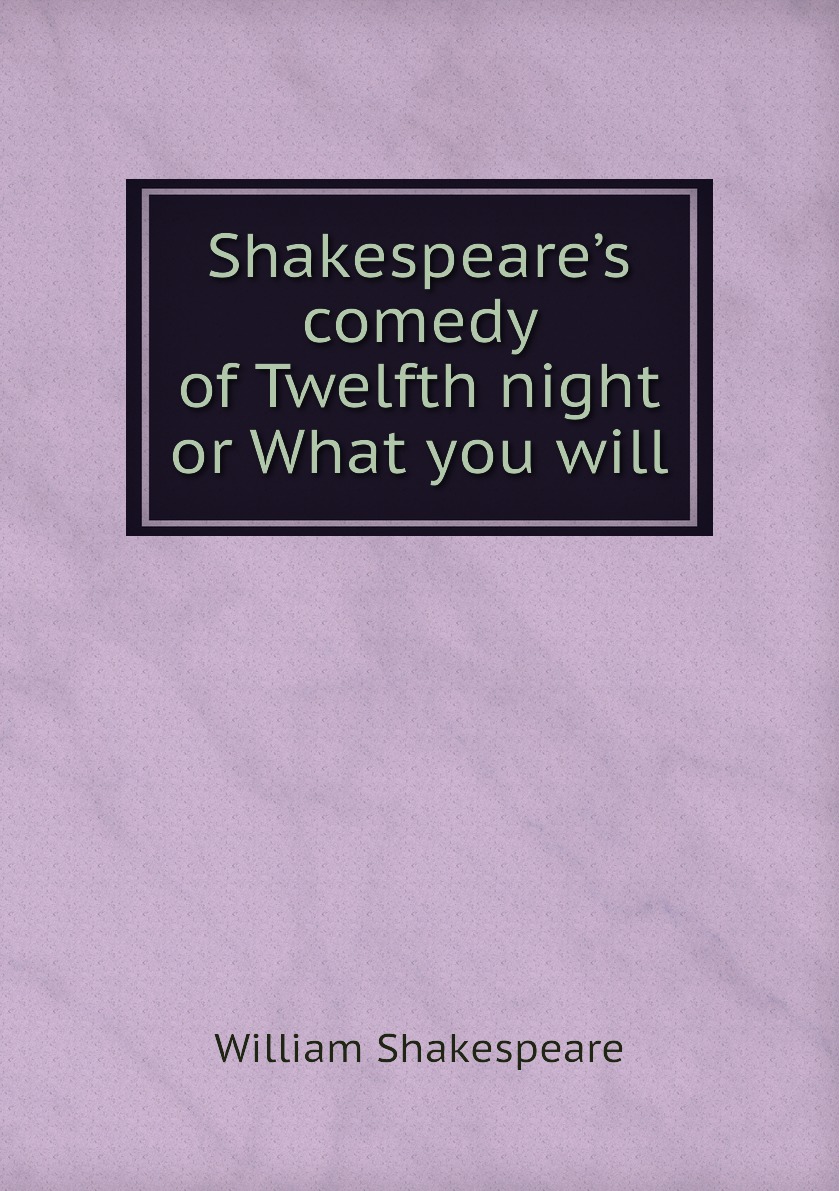 

Shakespeare’s comedy of Twelfth night or What you will