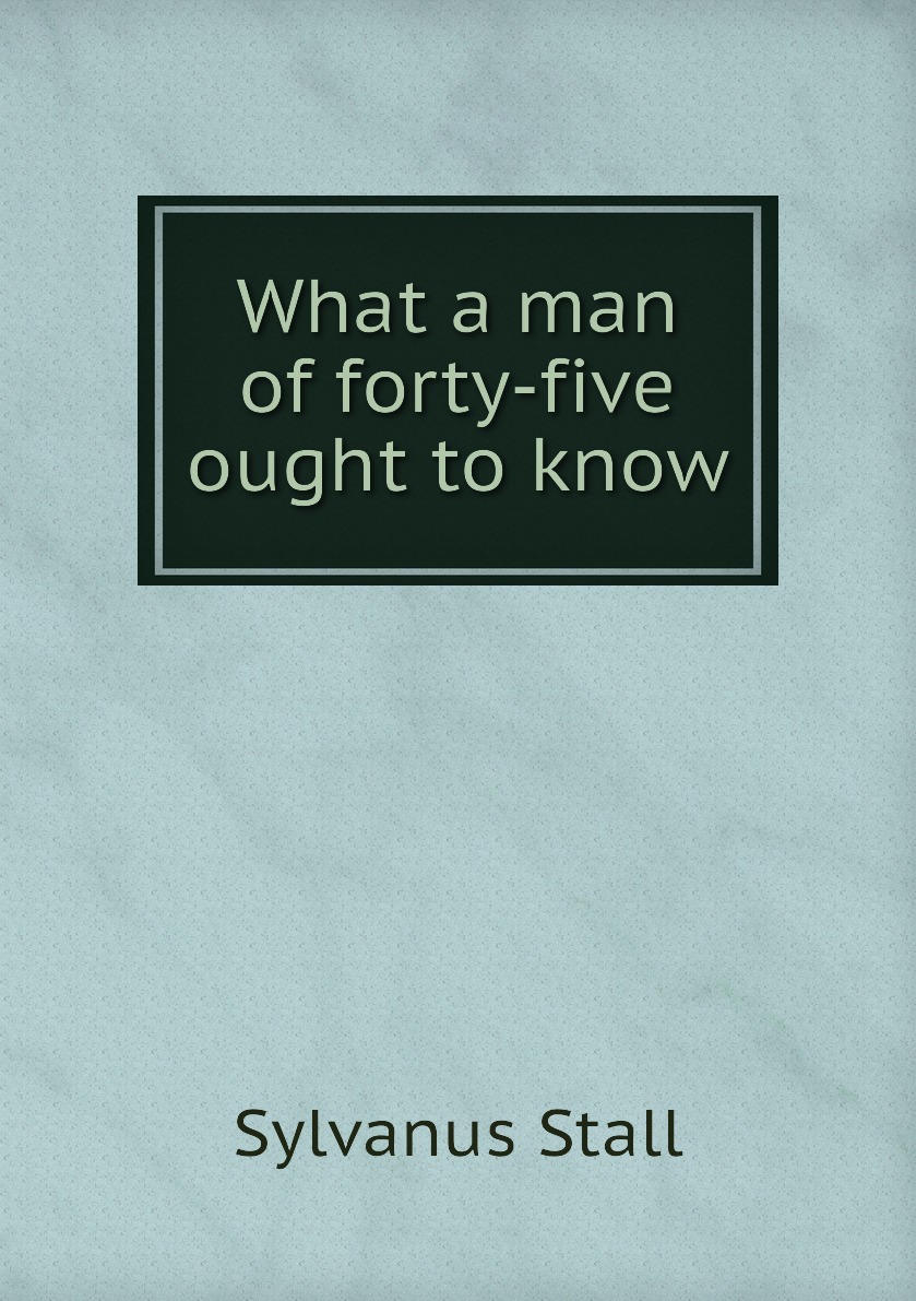

What a man of forty-five ought to know