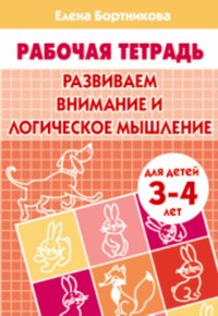 

Развиваем Внимание и логическое Мышление (Для Детей 3-4 лет) Рабочая тетрадь