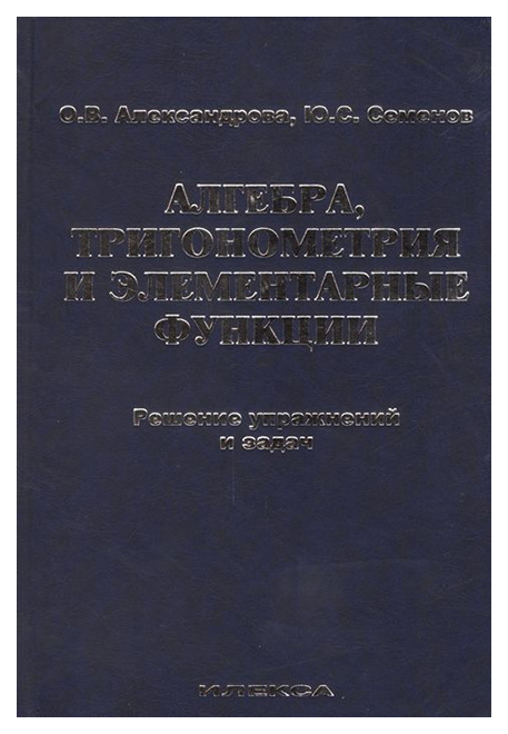 

Алгебра, тригонометрия и элементарные функции. Решение упражнений и задач