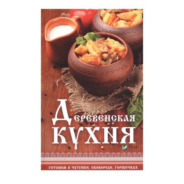 

Книга Деревенская кухня: Готовим В Чугунке, Сковороде, Горшочках