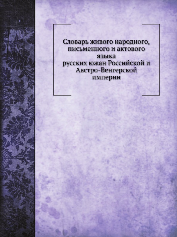 

Словарь Живого народного, письменного и Актового Языка Русских Южан Российской и ...