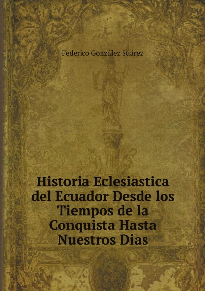 

Historia Eclesiastica Del Ecuador Desde Los Tiempos De La Conquista Hasta Nuestro...