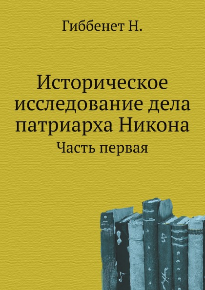 

Историческое Исследование Дела патриарха Никона, Часть первая