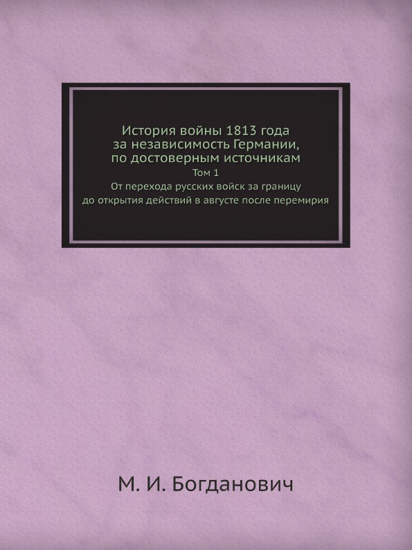 

История Войны 1813 Года За Независимость Германии, по Достоверным Источникам, том...