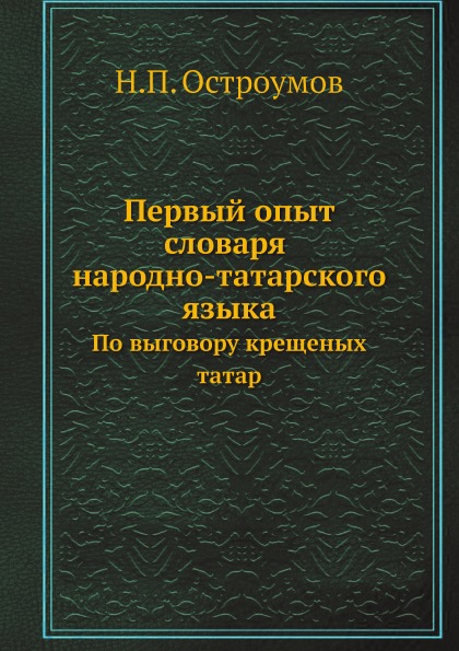 

Первый Опыт Словаря народно-Татарского Языка, по Выговору крещеных татар