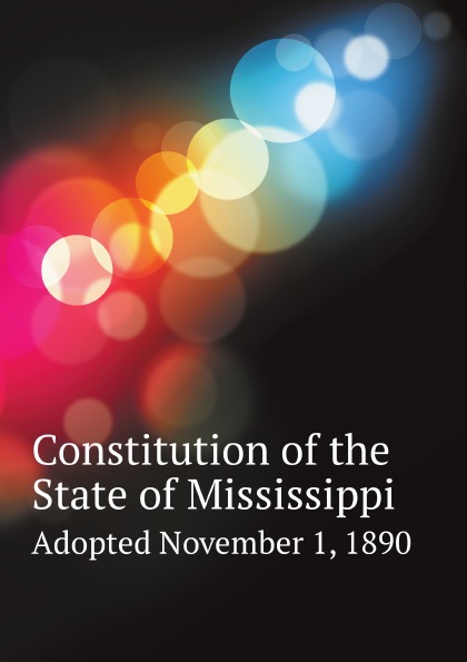 

Constitution Of The State Of Mississippi, Adopted November 1, 1890