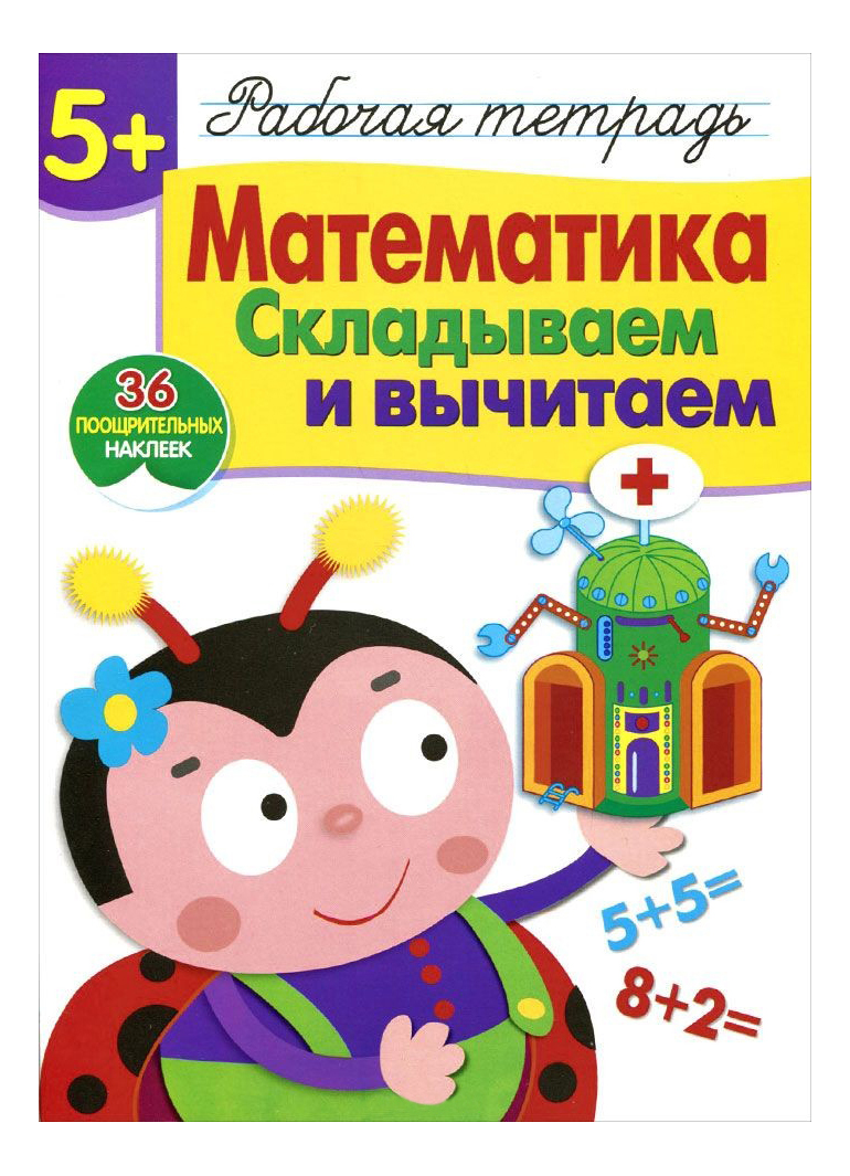 

Рабочая тетрадь С наклейками 5+: Математика, Складываем и Вычитаем, Математика, Складываем и вычитаем
