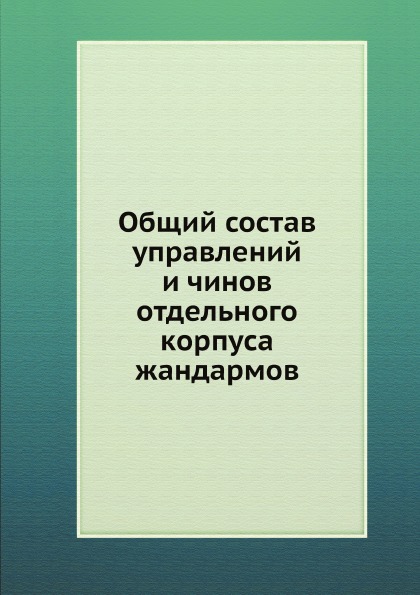 

Общий Состав Управлений и Чинов Отдельного корпуса Жандармов