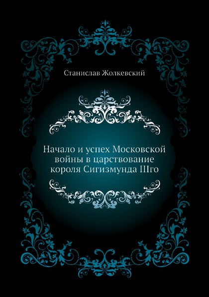 

Начало и Успех Московской Войны В Царствование короля Сигизмунда Iiiго