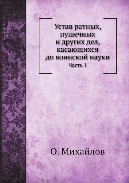 

Устав Ратных, пушечных и Других Дел, касающихся до Воинской науки, Ч.1