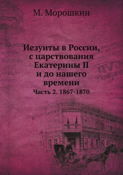 

Иезуиты В России, С Царствования Екатерины Ii и до нашего Времени, Ч.2, 1867-1870