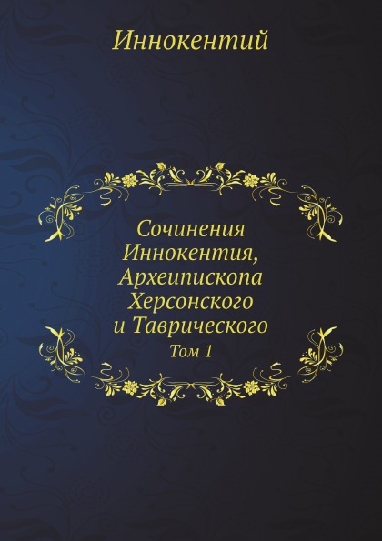 

Сочинения Иннокентия, Археипископа Херсонского и таврического, том 1