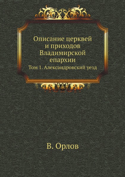 

Описание Церквей и приходов Владимирской Епархии, том 1, Александровский Уезд