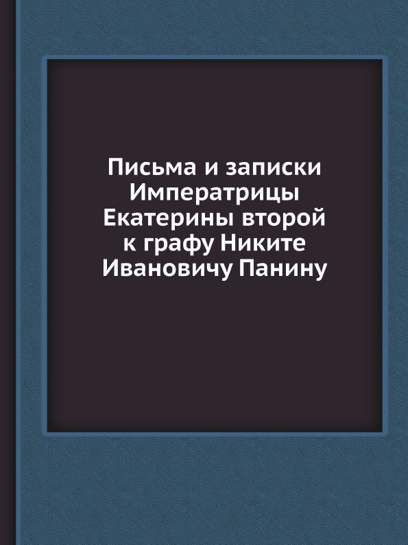 

Письма и Записки Императрицы Екатерины Второй к Графу Никите Ивановичу панину
