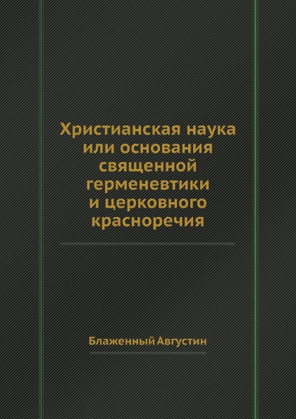 

Христианская наука Или Основания Священной Герменевтики и Церковного красноречия