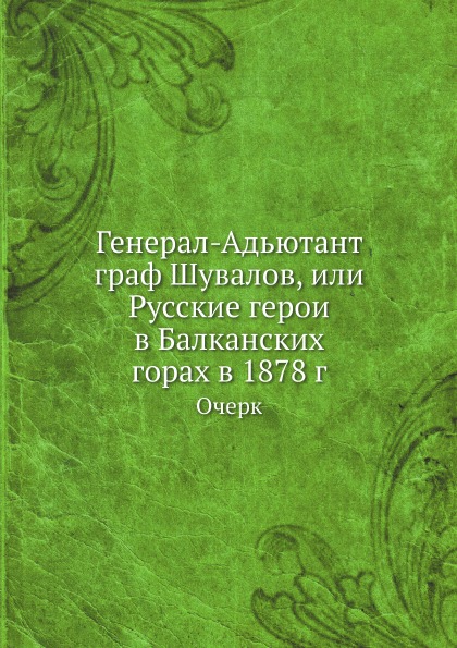 

Генерал-Адьютант Граф Шувалов, Или Русские Герои В Балканских Горах В 1878 Г, Очерк