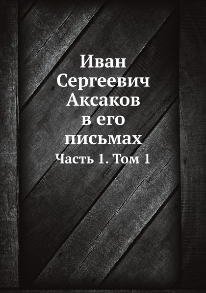 

Иван Сергеевич Аксаков В Его письмах, Ч.1, том 1