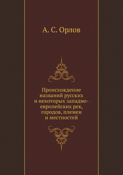 

Происхождение названий Русских и Некоторых Западно-Европейских Рек, Городов, плем...