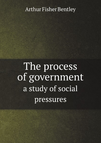 

The Process Of Government, A Study Of Social Pressures