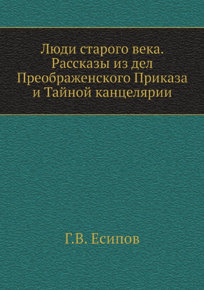 

Люди Старого Века, Рассказы из Дел преображенского приказа и тайной канцелярии