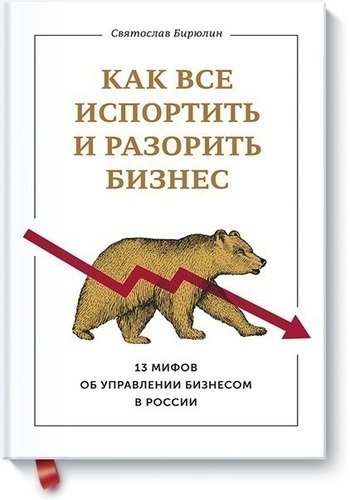 

Книга Как Всё Испортить и Разорить Бизнес, 13 Мифов Об Управлении Бизнесом В России