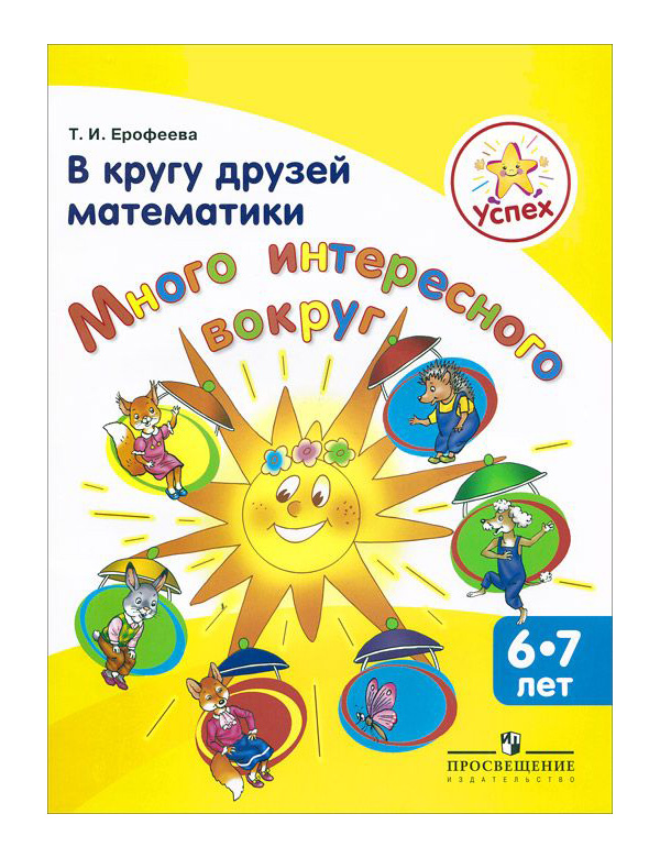 

Успех. В кругу Друзей Математик и Много Интересного Вокруг. пособие для Детей 6-7 лет.